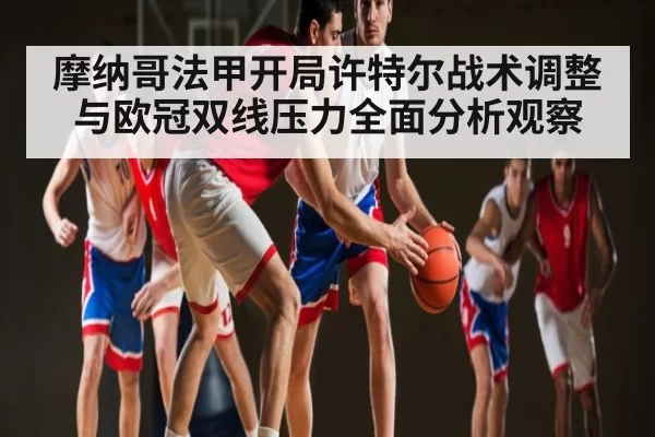摩纳哥法甲开局许特尔战术调整与欧冠双线压力全面分析观察